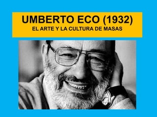 UMBERTO ECO (1932)
 EL ARTE Y LA CULTURA DE MASAS
 