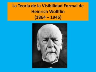La Teoría de la Visibilidad Formal de
          Heinrich Wollflin
           (1864 – 1945)
 