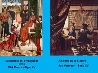 La justicia del emperador   Alegoría de la pintura
           Otón
                            Jan Vermeer – Siglo XVI
  Dirk Bouts - Siglo XV
 