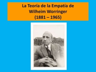 La Teoría de la Empatía de
    Wilheim Worringer
      (1881 – 1965)
 