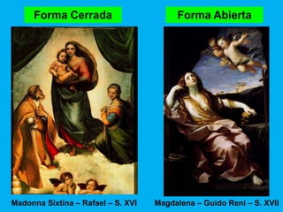 Forma Cerrada                       Forma Abierta




Madonna Sixtina – Rafael – S. XVI   Magdalena – Guido Reni – S. XVII
 