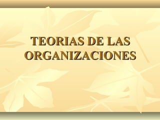 TEORIAS DE LAS
ORGANIZACIONES
 