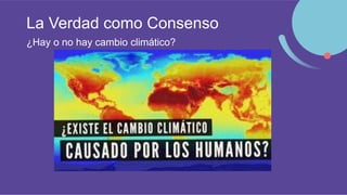 La Verdad como Consenso
¿Hay o no hay cambio climático?
 