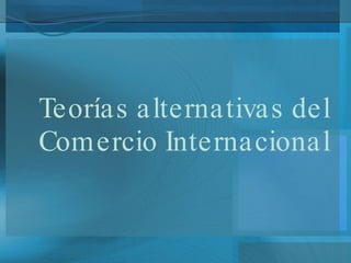 Teorías alternativas del Comercio Internacional 