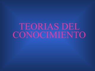 TEORIAS DEL CONOCIMIENTO 