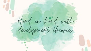 Hand in hand with
development theories
 