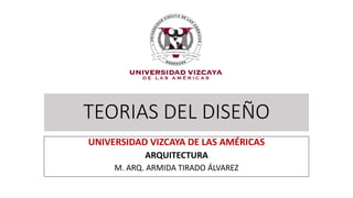 TEORIAS DEL DISEÑO
UNIVERSIDAD VIZCAYA DE LAS AMÉRICAS
ARQUITECTURA
M. ARQ. ARMIDA TIRADO ÁLVAREZ
 