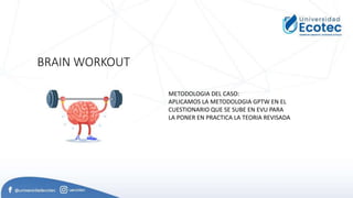 BRAIN WORKOUT
METODOLOGIA DEL CASO:
APLICAMOS LA METODOLOGIA GPTW EN EL
CUESTIONARIO QUE SE SUBE EN EVU PARA
LA PONER EN PRACTICA LA TEORIA REVISADA
 