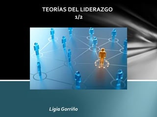 Ligia Gorriño
TEORÍAS DEL LIDERAZGO
1/2
 