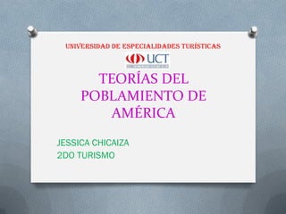 UNIVERSIDAD DE ESPECIALIDADES TURíSTICAS



       TEORÍAS DEL
     POBLAMIENTO DE
         AMÉRICA
JESSICA CHICAIZA
2DO TURISMO
 