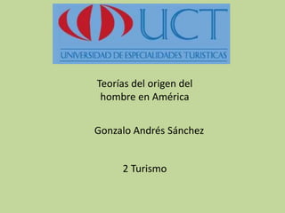 Teorías del origen del hombre en América Gonzalo Andrés Sánchez 2 Turismo 