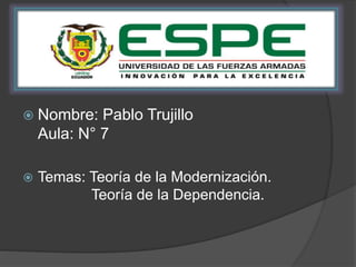  Nombre: Pablo Trujillo 
Aula: N° 7 
 Temas: Teoría de la Modernización. 
Teoría de la Dependencia. 
 