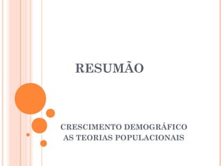 RESUMÃO
CRESCIMENTO DEMOGRÁFICO
AS TEORIAS POPULACIONAIS
 