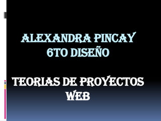Alexandra pincay
    6to diseño

TEORIAS DE PROYECTOS
        WEB
 