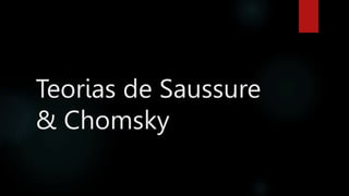 Teorias de Saussure
& Chomsky
 
