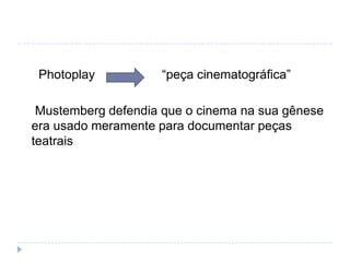 Photoplay          “peça cinematográfica”

 Mustemberg defendia que o cinema na sua gênese
era usado meramente para documentar peças
teatrais
 