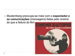    Mustemberg preocupa-se mais com o espectador e
    as comunicações (mensagens) feitas pelo cinema
    do que a feitura do filme
 