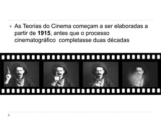    As Teorias do Cinema começam a ser elaboradas a
    partir de 1915, antes que o processo
    cinematográfico completasse duas décadas
 