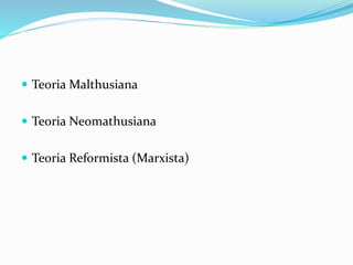  Teoria Malthusiana
 Teoria Neomathusiana
 Teoria Reformista (Marxista)
 
