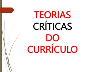 TEORIAS
CRÍTICAS
DO
CURRÍCULO
 