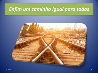Enfim um caminho igual para todos
4/7/2013 28
 