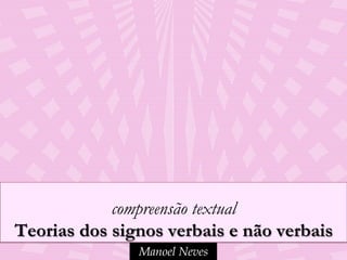 compreensão textual
Teorias dos signos verbais e não verbais
               Manoel Neves
 