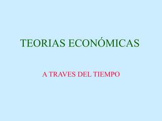 TEORIAS ECONÓMICAS   A TRAVES DEL TIEMPO 