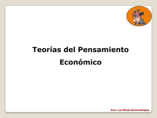 Teorías del Pensamiento
      Económico




                  Econ: Luís Alfredo Gómez Rodríguez
 