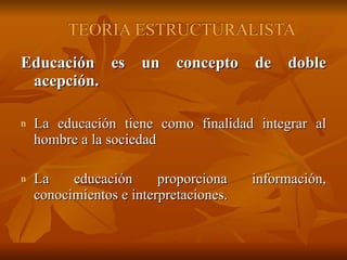 Educación es un concepto de doble acepción. La educación tiene como finalidad integrar al hombre a la sociedad La educación proporciona información, conocimientos e interpretaciones. 