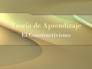 Teoría de Aprendizaje
El Constructivismo
 