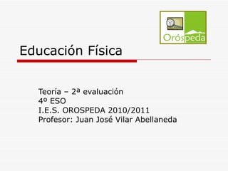 Educación Física Teoría – 2ª evaluación 4º ESO I.E.S. OROSPEDA 2010/2011 Profesor: Juan José Vilar Abellaneda 