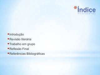 *Índice

 Introdução
 Revisão literária
 Trabalho em grupo
 Reflexão Final
 Referências Bibliográficas
 