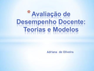 * Avaliação de
Desempenho Docente:
  Teorias e Modelos


        Adriana de Oliveira
 