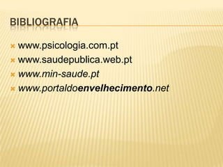 BIBLIOGRAFIA

 www.psicologia.com.pt
 www.saudepublica.web.pt

 www.min-saude.pt

 www.portaldoenvelhecimento.net
 