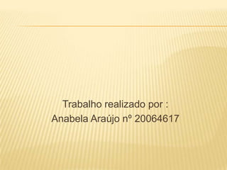 Trabalho realizado por :
Anabela Araújo nº 20064617
 