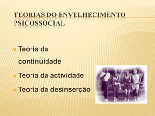 TEORIAS DO ENVELHECIMENTO
PSICOSSOCIAL


   Teoria da
    continuidade

   Teoria da actividade

   Teoria da desinserção
 