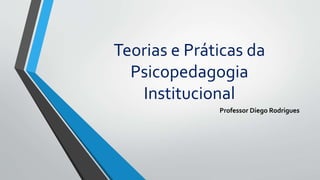Teorias e Práticas da
Psicopedagogia
Institucional
Professor Diego Rodrigues
 