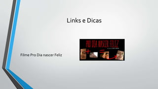 Links e Dicas
Filme Pro Dia nascer Feliz
 