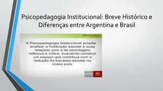 Psicopedagogia Institucional: Breve Histórico e
Diferenças entre Argentina e Brasil
 