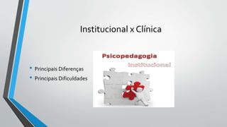 Institucional x Clínica
• Principais Diferenças
• Principais Dificuldades
 