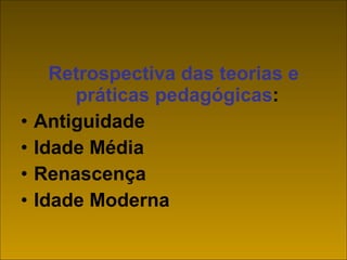 Retrospectiva das teorias e práticas pedagógicas :  Antiguidade Idade Média Renascença Idade Moderna 