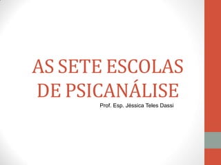AS SETE ESCOLAS
DE PSICANÁLISE
Prof. Esp. Jéssica Teles Dassi
 