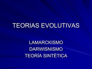 TEORIAS EVOLUTIVAS
LAMARCKISMO
DARWISNISMO
TEORÍA SINTÉTICA
 