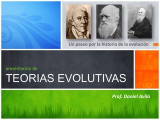 Un paseo por la historia de la evolución

presentación de

TEORIAS EVOLUTIVAS
Prof. Daniel Avila

 