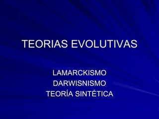 TEORIAS EVOLUTIVAS
LAMARCKISMO
DARWISNISMO
TEORÍA SINTÉTICA
 