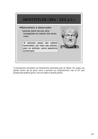 O pensamento aristotélico foi inteiramente dominado pelo de Platão. Ele seguiu seu
grande mestre tão de perto como o permitia seu temperamento, não só em suas
perspectivas políticas gerais, mas em todos os demais pontos.
25
 
