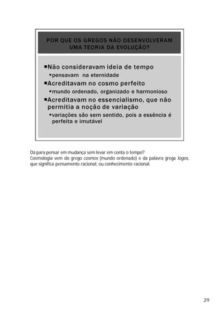 Dá para pensar em mudança sem levar em conta o tempo?
Cosmologia vem do grego cosmos (mundo ordenado) e da palavra grega logos,
que significa pensamento racional, ou conhecimento racional.
29
 