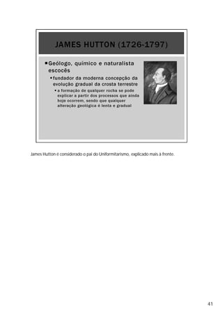James Hutton é considerado o pai do Uniformitarismo, explicado mais à frente.
41
 