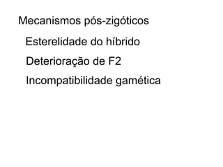 Mecanismos pós-zigóticos
 Esterelidade do híbrido
 Deterioração de F2
 Incompatibilidade gamética
 