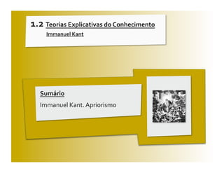 1.2 Teorias Explicativas do Conhecimento 
     Immanuel Kant 




   Sumário 
   Immanuel Kant. Apriorismo 
 